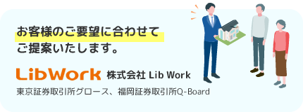 お客様のご要望に合わせてご提案いたします。株式会社 Lib Work：東京証券取引所グロース、福岡証券取引所Q-Board